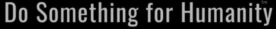 do something for humanity and dosomethingforhumanity.org - Illuminating a Higher Purpose